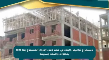 لاستخراج تراخيص البناء في مصر وعدد الأدوار المسموح بها 2025 بخطوات واضحة وسريعة